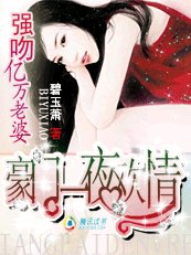 亲吻亿万老婆/豪门一夜欢情:强吻亿万老婆!/首席的一日爱情:强吻亿万老婆!/首席的一夜迷情:强吻亿万